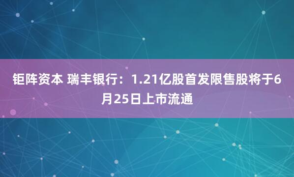 钜阵资本 瑞丰银行：1.21亿股首发限售股将于6月25日上市流通