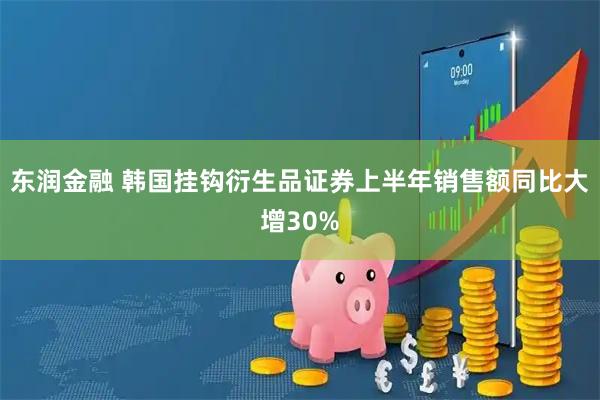 东润金融 韩国挂钩衍生品证券上半年销售额同比大增30%