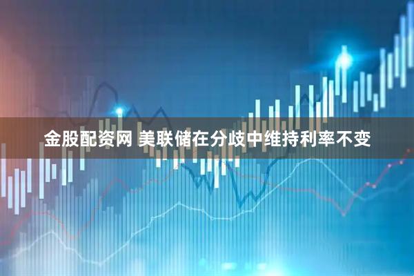 金股配资网 美联储在分歧中维持利率不变