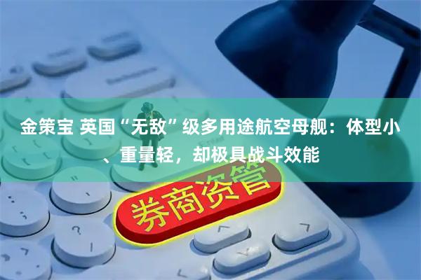 金策宝 英国“无敌”级多用途航空母舰：体型小、重量轻，却极具战斗效能
